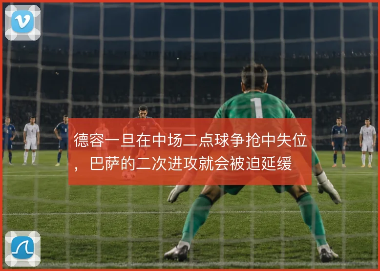德容一旦在中场二点球争抢中失位，巴萨的二次进攻就会被迫延缓