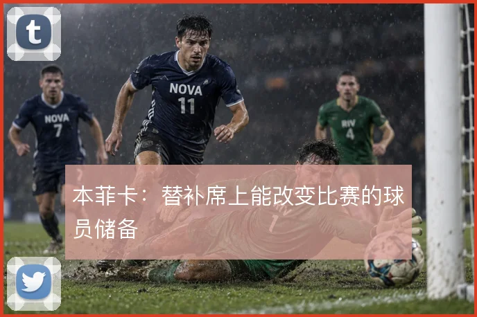 本菲卡:替补席上能改变比赛的球员储备