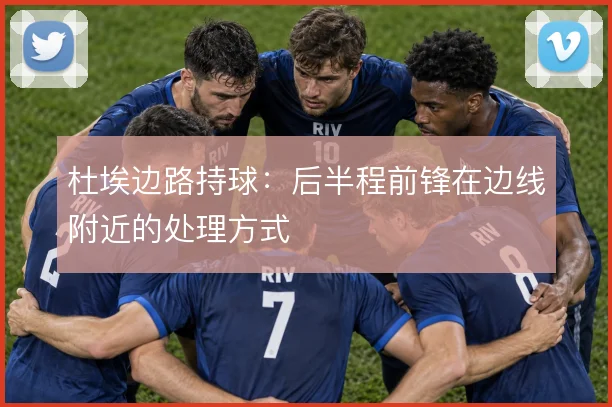 杜埃边路持球:后半程前锋在边线附近的处理方式