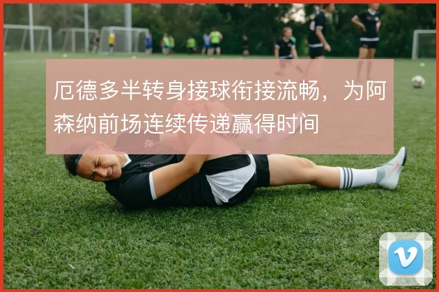 厄德多半转身接球衔接流畅，为阿森纳前场连续传递赢得时间