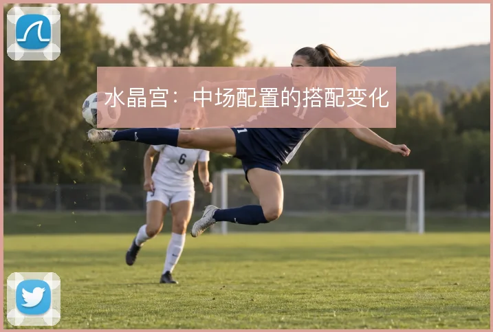水晶宫：中场配置的搭配变化
