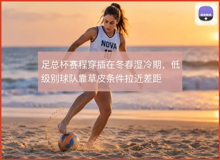 足总杯赛程穿插在冬春湿冷期，低级别球队靠草皮条件拉近差距