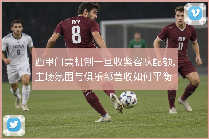西甲门票机制一旦收紧客队配额，主场氛围与俱乐部营收如何平衡