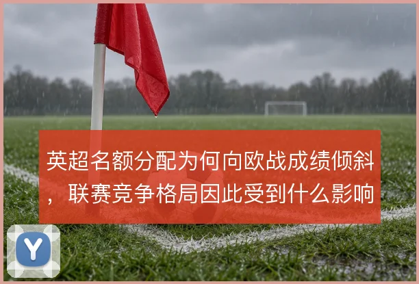 英超名额分配为何向欧战成绩倾斜，联赛竞争格局因此受到什么影响