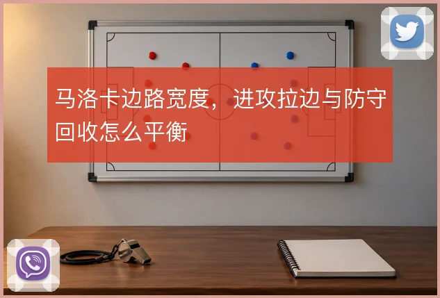 马洛卡边路宽度，进攻拉边与防守回收怎么平衡