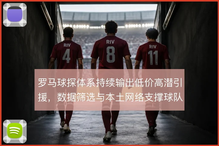 罗马球探体系持续输出低价高潜引援,数据筛选与本土网络支撑球队重建