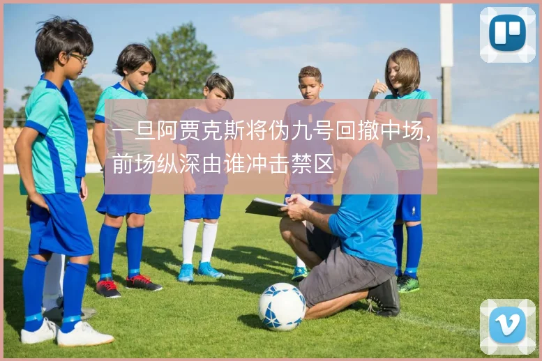 一旦阿贾克斯将伪九号回撤中场，前场纵深由谁冲击禁区