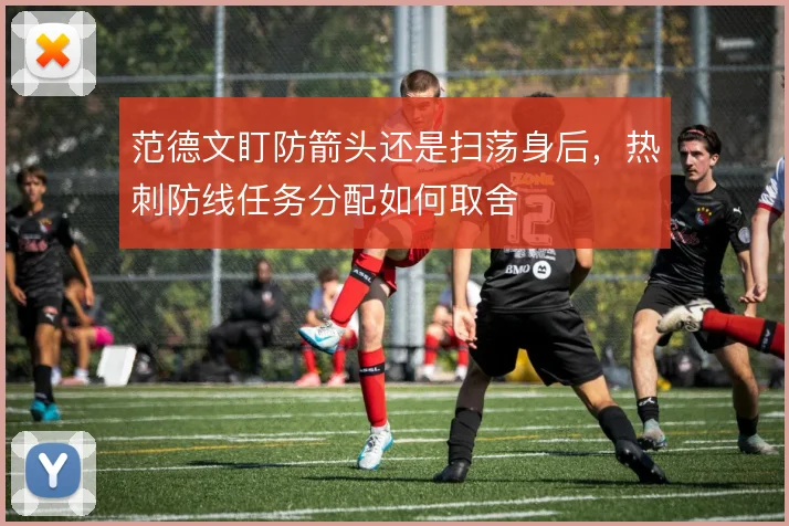 范德文盯防箭头还是扫荡身后，热刺防线任务分配如何取舍