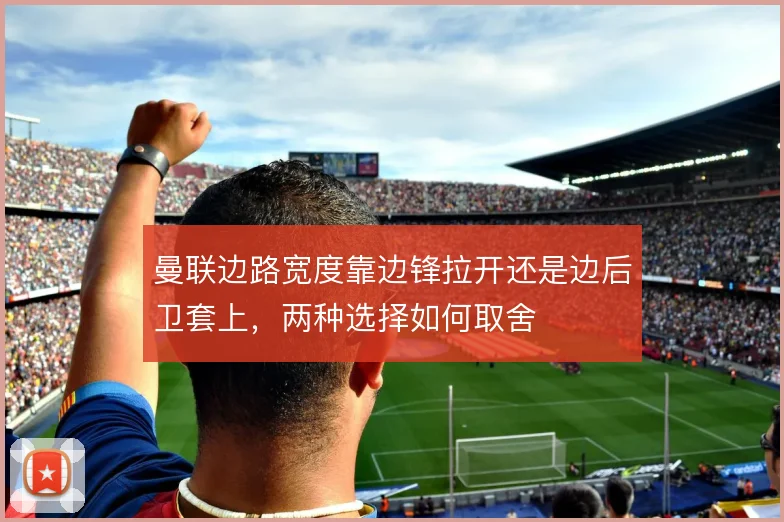 曼联边路宽度靠边锋拉开还是边后卫套上，两种选择如何取舍