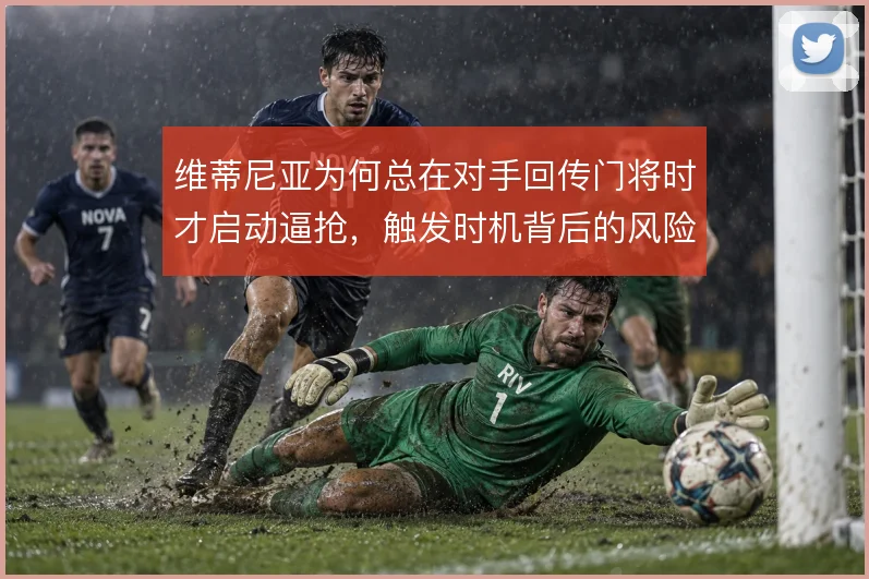 维蒂尼亚为何总在对手回传门将时才启动逼抢，触发时机背后的风险评估