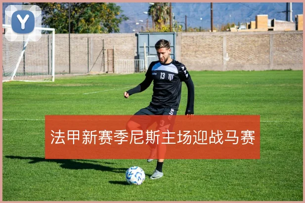 法甲新赛季尼斯主场迎战马赛